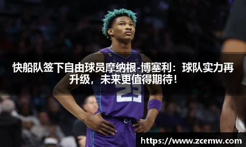 快船队签下自由球员摩纳根-博塞利：球队实力再升级，未来更值得期待！