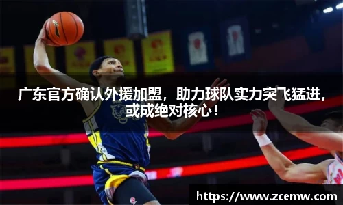 广东官方确认外援加盟，助力球队实力突飞猛进，或成绝对核心！