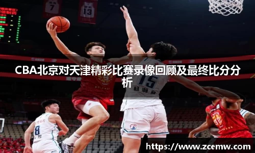 CBA北京对天津精彩比赛录像回顾及最终比分分析