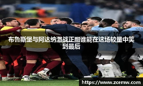 布鲁斯堡与阿达纳激战正酣谁能在这场较量中笑到最后