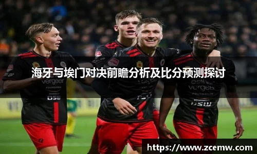海牙与埃门对决前瞻分析及比分预测探讨