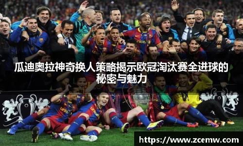 瓜迪奥拉神奇换人策略揭示欧冠淘汰赛全进球的秘密与魅力