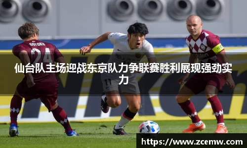 仙台队主场迎战东京队力争联赛胜利展现强劲实力