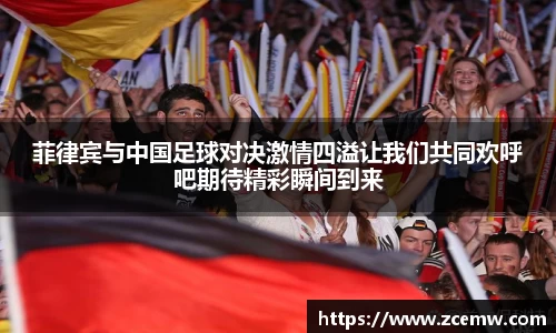 菲律宾与中国足球对决激情四溢让我们共同欢呼吧期待精彩瞬间到来