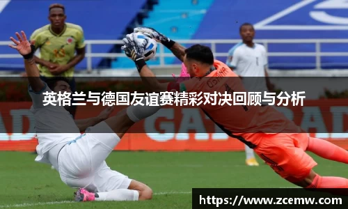 英格兰与德国友谊赛精彩对决回顾与分析