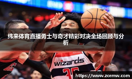 纬来体育直播勇士与奇才精彩对决全场回顾与分析