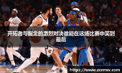开拓者与掘金的激烈对决谁能在这场比赛中笑到最后
