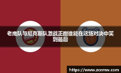 老鹰队与尼克斯队激战正酣谁能在这场对决中笑到最后