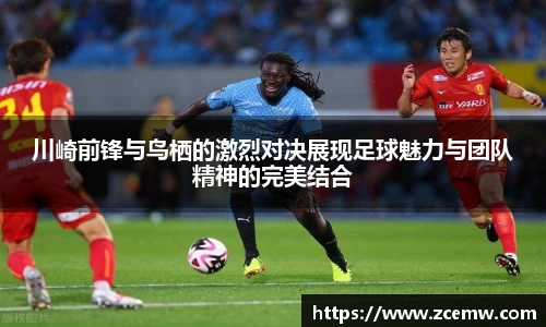 川崎前锋与鸟栖的激烈对决展现足球魅力与团队精神的完美结合