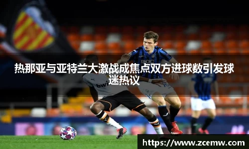 热那亚与亚特兰大激战成焦点双方进球数引发球迷热议