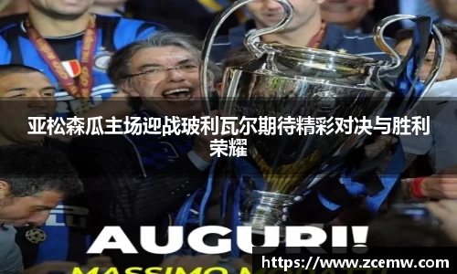 亚松森瓜主场迎战玻利瓦尔期待精彩对决与胜利荣耀