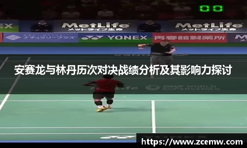 安赛龙与林丹历次对决战绩分析及其影响力探讨
