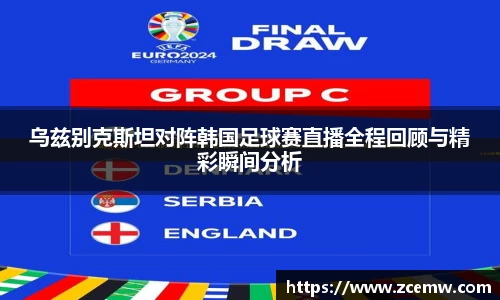 乌兹别克斯坦对阵韩国足球赛直播全程回顾与精彩瞬间分析