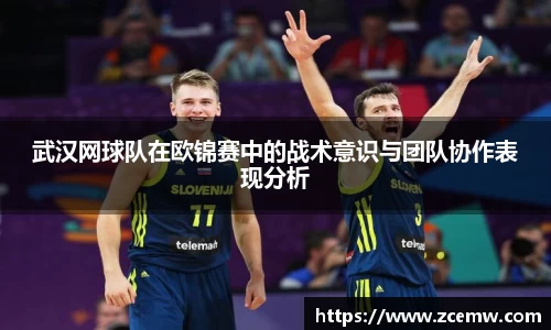 武汉网球队在欧锦赛中的战术意识与团队协作表现分析