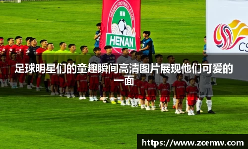 足球明星们的童趣瞬间高清图片展现他们可爱的一面