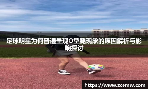 足球明星为何普遍呈现O型腿现象的原因解析与影响探讨