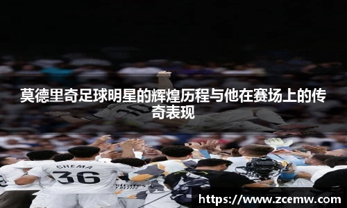 莫德里奇足球明星的辉煌历程与他在赛场上的传奇表现
